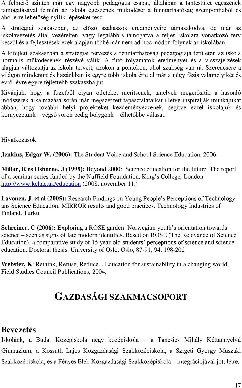 A stratégiai szakaszban, az előző szakaszok eredményeire támaszkodva, de már az iskolavezetés által vezérelten, vagy legalábbis támogatva a teljes iskolára vonatkozó terv készül és a fejlesztések