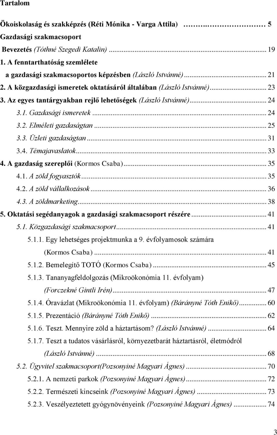 Az egyes tantárgyakban rejlő lehetőségek (László Istvánné)... 24 3.1. Gazdasági ismeretek... 24 3.2. Elméleti gazdaságtan... 25 3.3. Üzleti gazdaságtan... 31 3.4. Témajavaslatok... 33 4.