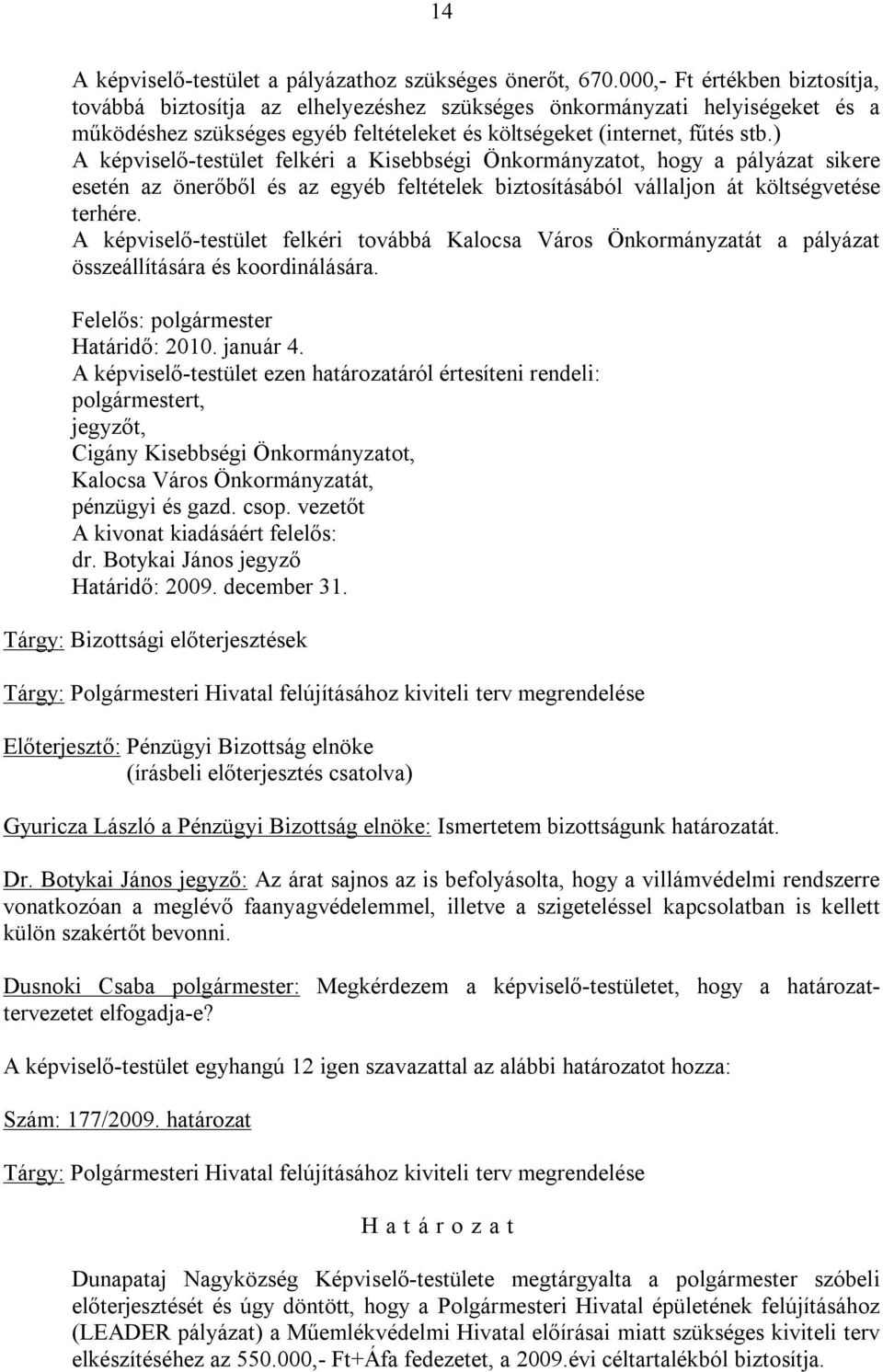 ) A képviselő-testület felkéri a Kisebbségi Önkormányzatot, hogy a pályázat sikere esetén az önerőből és az egyéb feltételek biztosításából vállaljon át költségvetése terhére.