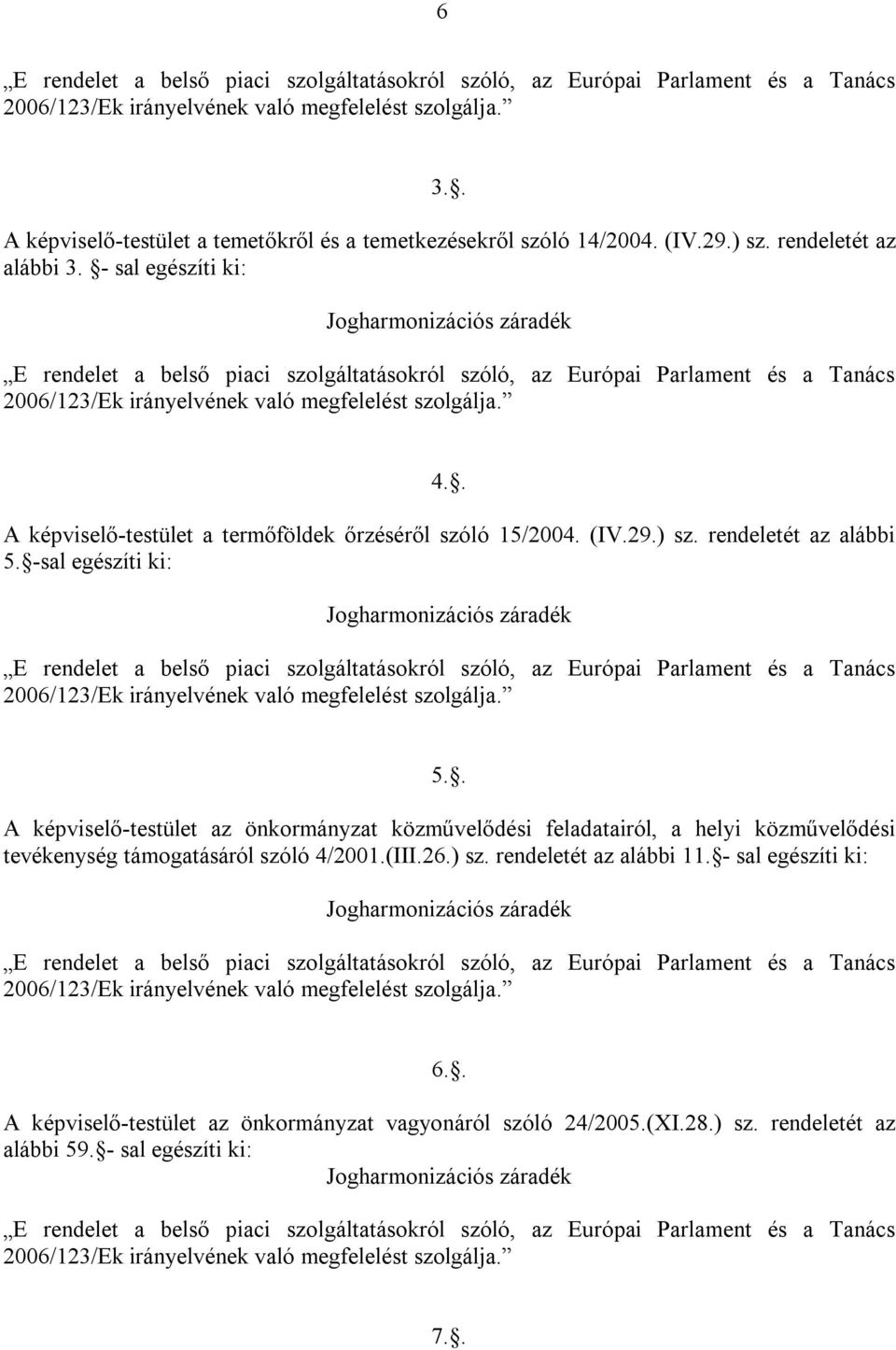 - sal egészíti ki: Jogharmonizációs záradék E rendelet a belső piaci szolgáltatásokról szóló, az Európai Parlament és a Tanács 2006/123/Ek irányelvének való megfelelést szolgálja. 4.