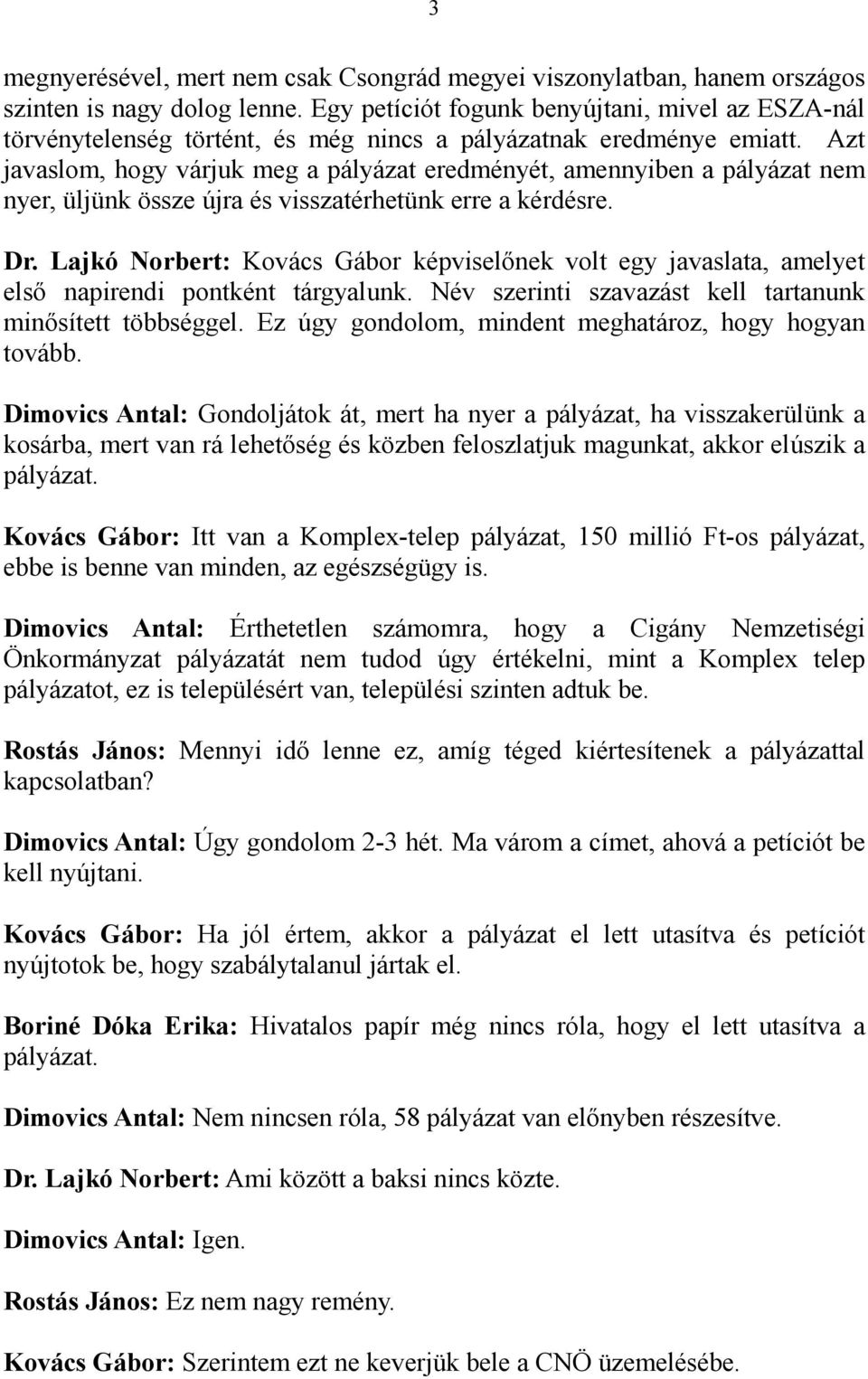 Azt javaslom, hogy várjuk meg a pályázat eredményét, amennyiben a pályázat nem nyer, üljünk össze újra és visszatérhetünk erre a kérdésre. Dr.