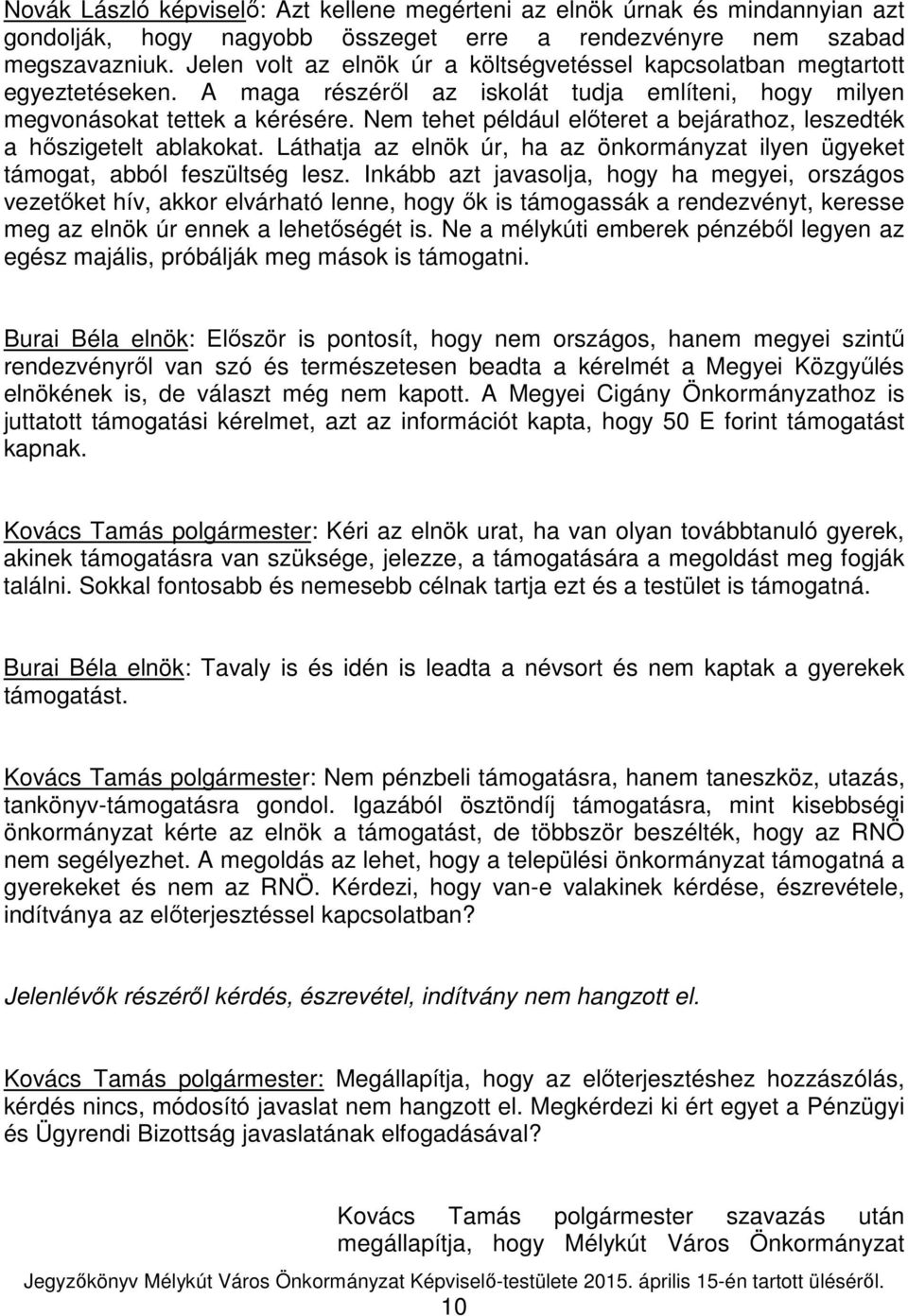 Nem tehet például előteret a bejárathoz, leszedték a hőszigetelt ablakokat. Láthatja az elnök úr, ha az önkormányzat ilyen ügyeket támogat, abból feszültség lesz.