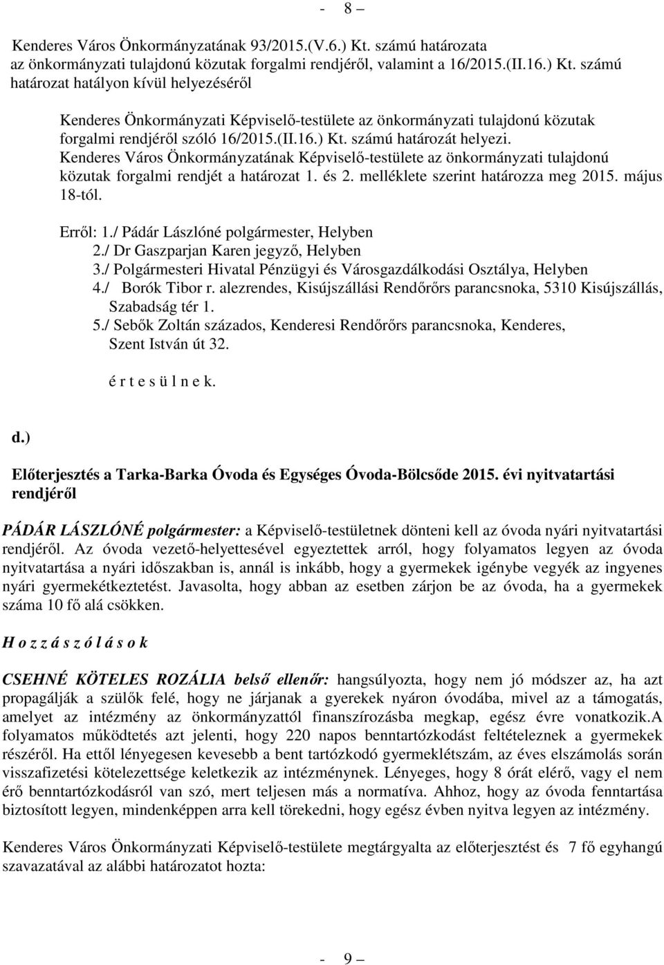 számú határozat hatályon kívül helyezéséről Kenderes Önkormányzati Képviselő-testülete az önkormányzati tulajdonú közutak forgalmi rendjéről szóló 16/2015.(II.16.) Kt. számú határozát helyezi.