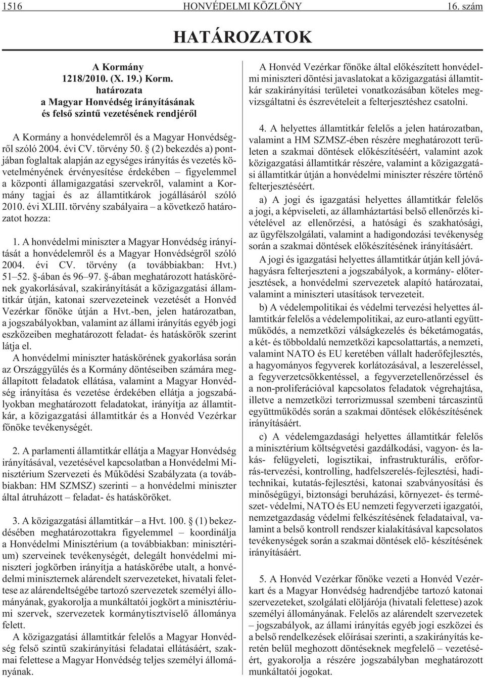 (2) bekezdés a) pontjában foglaltak alapján az egységes irányítás és vezetés követelményének érvényesítése érdekében figyelemmel a központi államigazgatási szervekrõl, valamint a Kormány tagjai és az