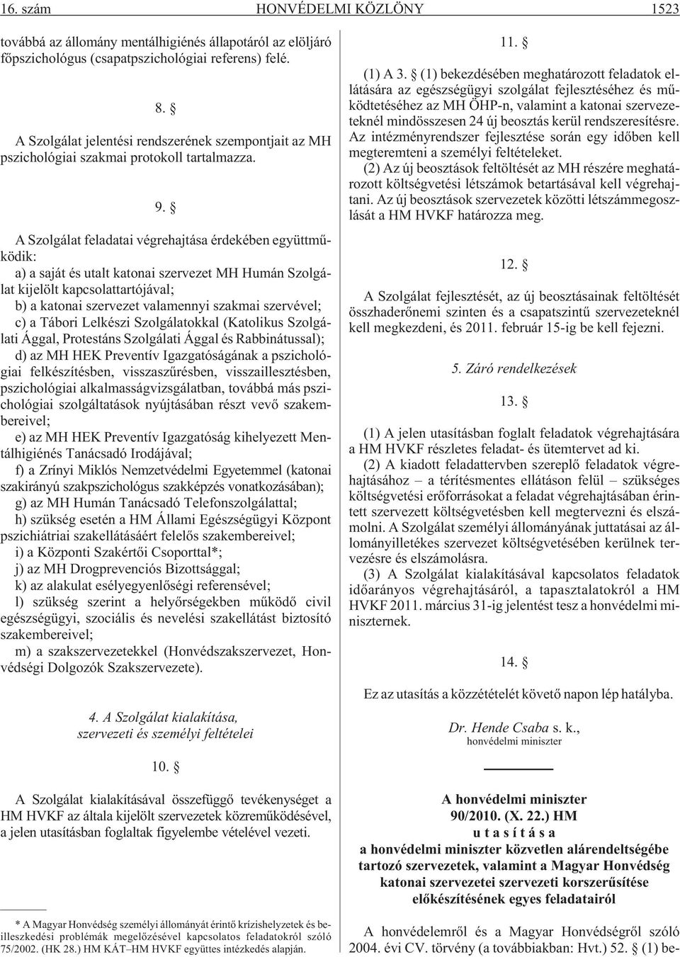 A Szolgálat feladatai végrehajtása érdekében együttmûködik: a) a saját és utalt katonai szervezet MH Humán Szolgálat kijelölt kapcsolattartójával; b) a katonai szervezet valamennyi szakmai szervével;