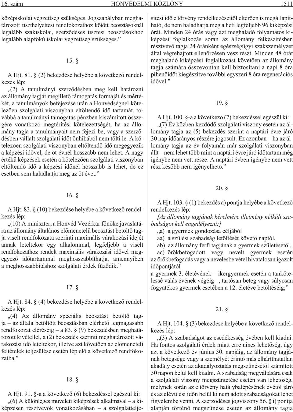 (2) bekezdése helyébe a következõ rendelkezés lép: (2) A tanulmányi szerzõdésben meg kell határozni az állomány tagját megilletõ támogatás formáját és mértékét, a tanulmányok befejezése után a