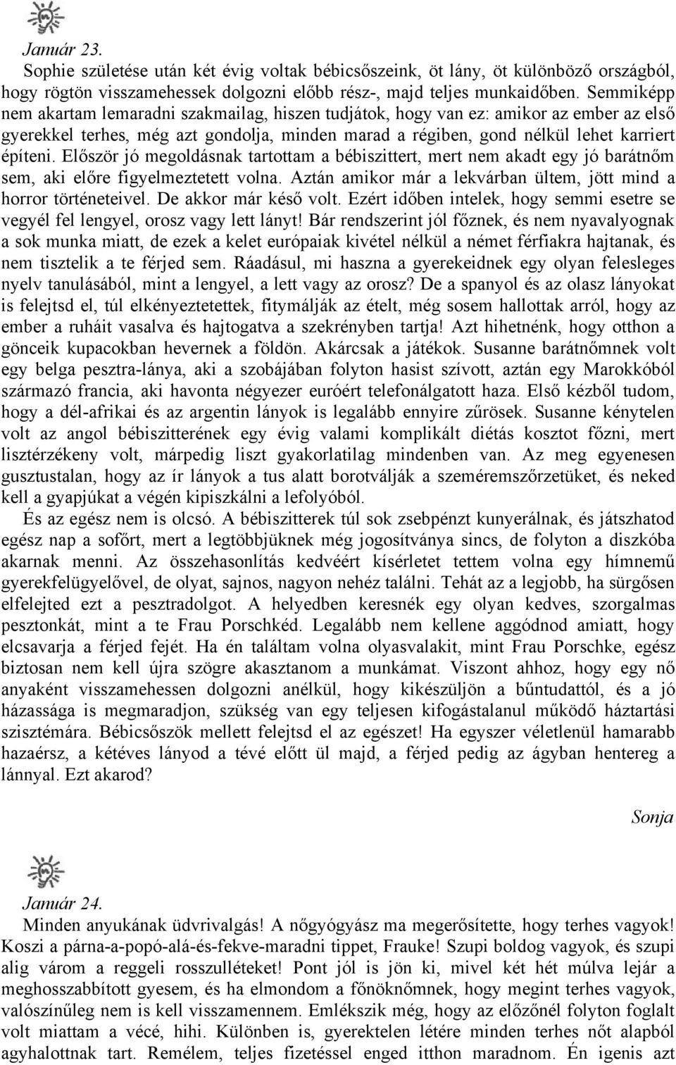 Először jó megoldásnak tartottam a bébiszittert, mert nem akadt egy jó barátnőm sem, aki előre figyelmeztetett volna. Aztán amikor már a lekvárban ültem, jött mind a horror történeteivel.