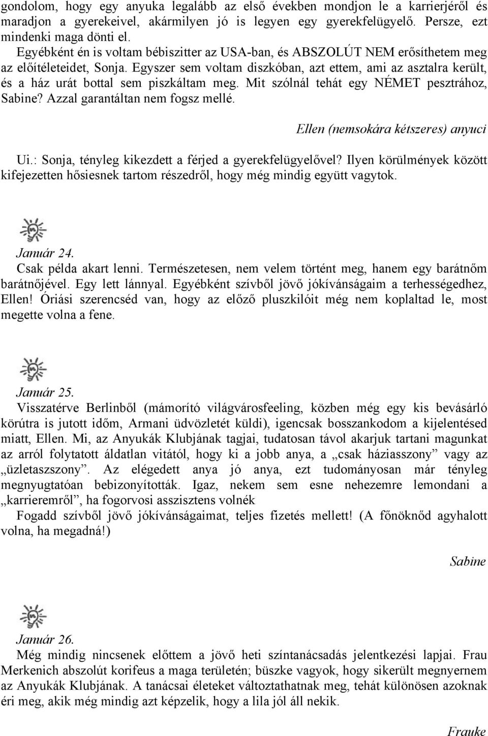 Egyszer sem voltam diszkóban, azt ettem, ami az asztalra került, és a ház urát bottal sem piszkáltam meg. Mit szólnál tehát egy NÉMET pesztrához, Sabine? Azzal garantáltan nem fogsz mellé.