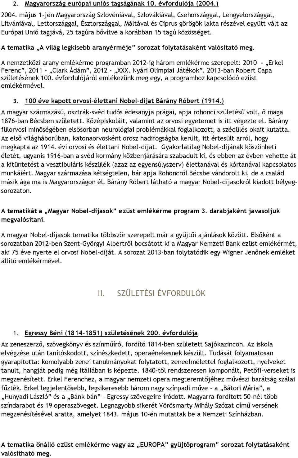 tagjává, 25 tagúra bővítve a korábban 15 tagú közösséget. A tematika A világ legkisebb aranyérméje sorozat folytatásaként valósítató meg.