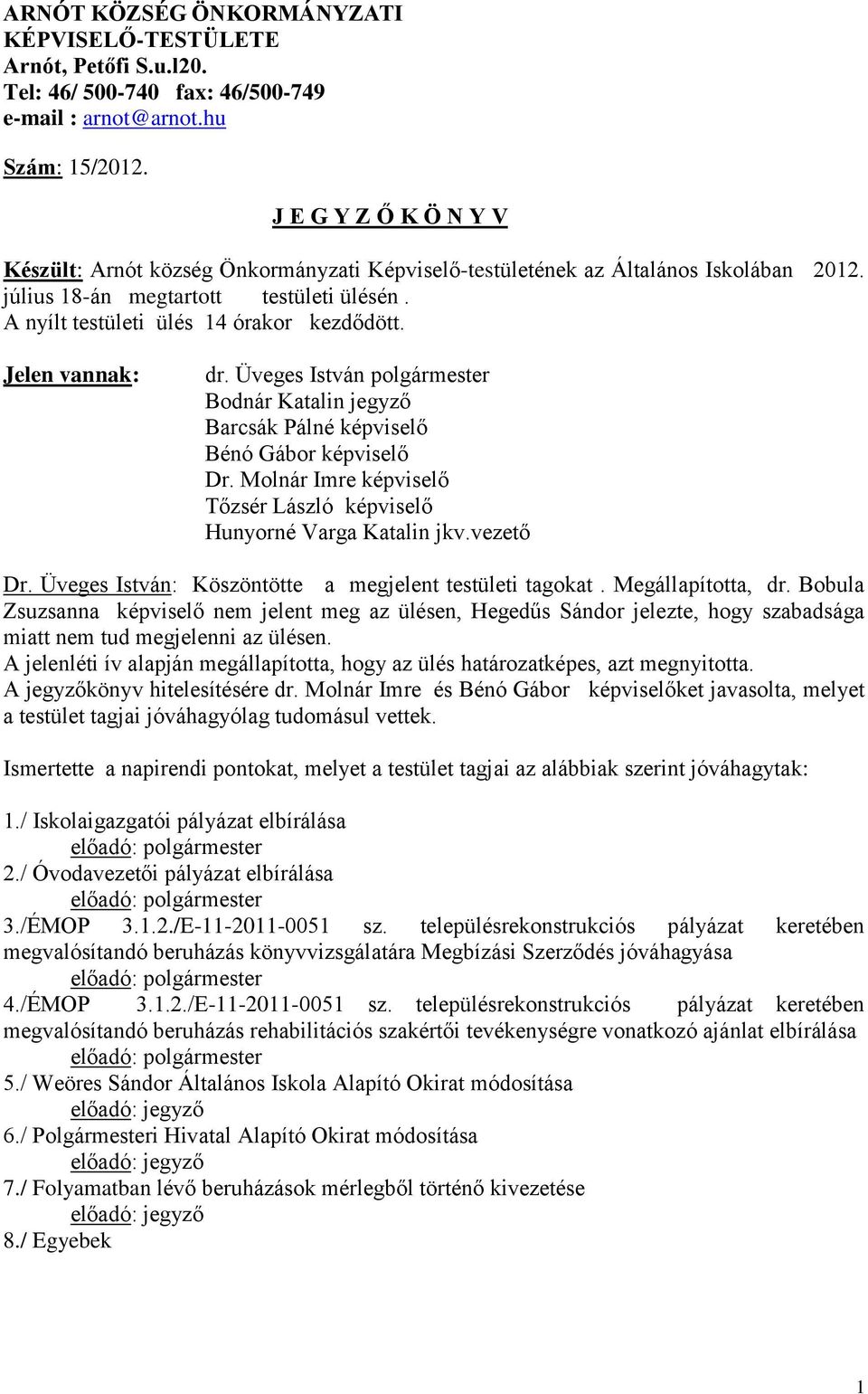 Jelen vannak: dr. Üveges István polgármester Bodnár Katalin jegyző Barcsák Pálné képviselő Bénó Gábor képviselő Dr. Molnár Imre képviselő Tőzsér László képviselő Hunyorné Varga Katalin jkv.vezető Dr.