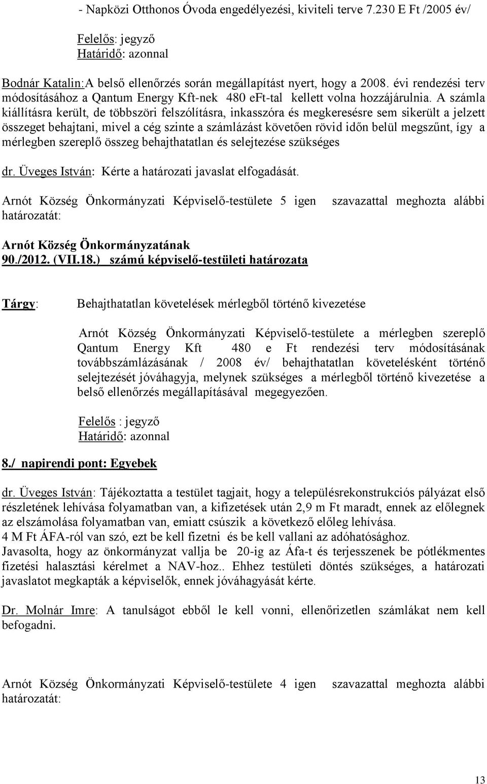 A számla kiállításra került, de többszöri felszólításra, inkasszóra és megkeresésre sem sikerült a jelzett összeget behajtani, mivel a cég szinte a számlázást követően rövid időn belül megszűnt, így