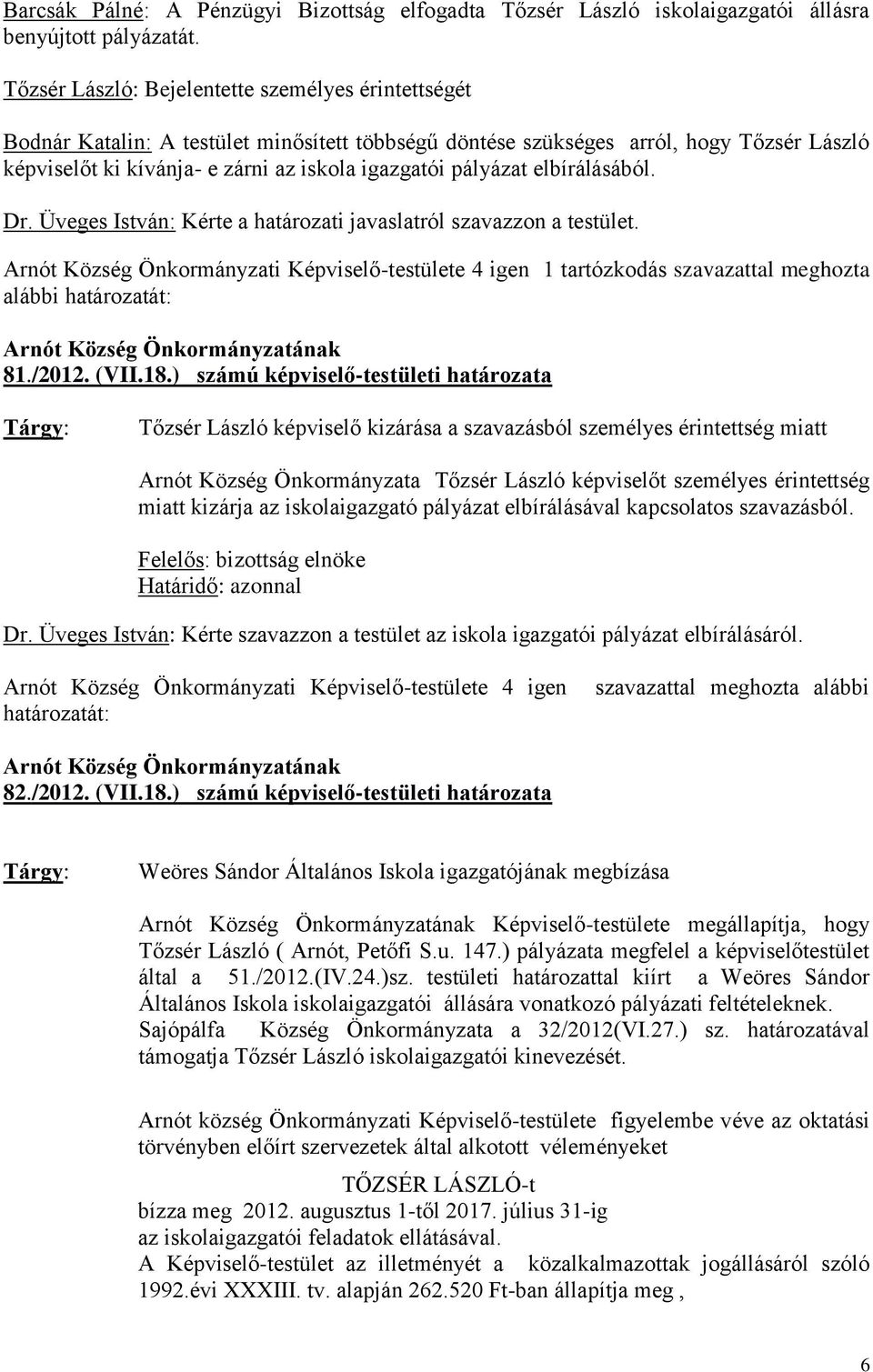 pályázat elbírálásából. Dr. Üveges István: Kérte a határozati javaslatról szavazzon a testület. Arnót Község Önkormányzati Képviselő-testülete 4 igen 1 tartózkodás szavazattal meghozta alábbi 81.