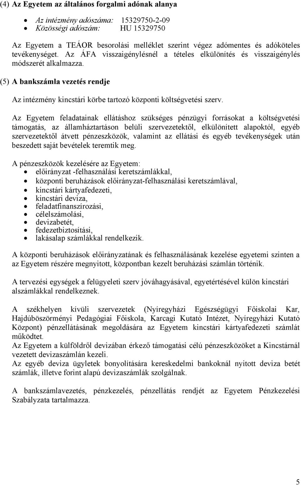 Az Egyetem feladatainak ellátáshoz szükséges pénzügyi forrásokat a költségvetési támogatás, az államháztartáson belüli szervezetektől, elkülönített alapoktól, egyéb szervezetektől átvett