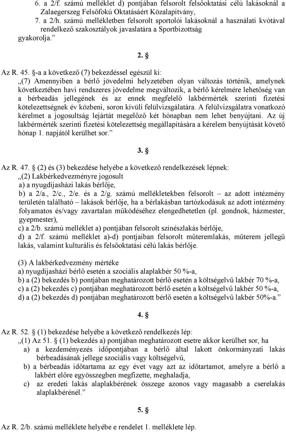 -a a következő (7) bekezdéssel egészül ki: (7) Amennyiben a bérlő jövedelmi helyzetében olyan változás történik, amelynek következtében havi rendszeres jövedelme megváltozik, a bérlő kérelmére