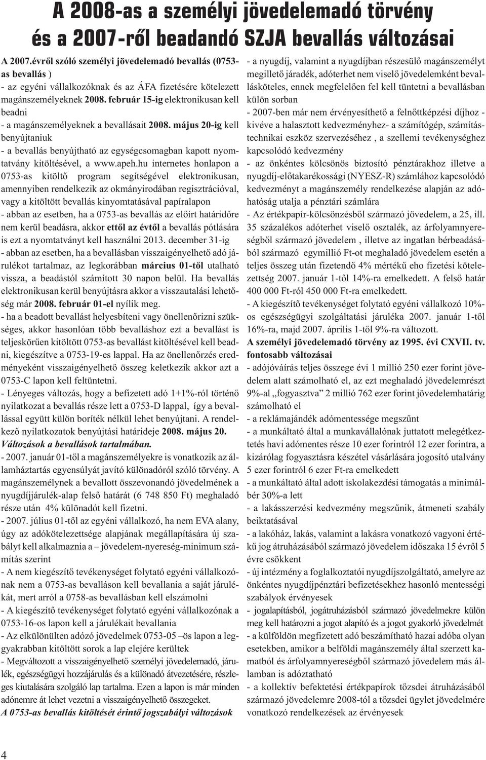 február 15-ig elektronikusan kell beadni - a magánszemélyeknek a bevallásait 2008. május 20-ig kell benyújtaniuk - a bevallás benyújtható az egységcsomagban kapott nyomtatvány kitöltésével, a www.