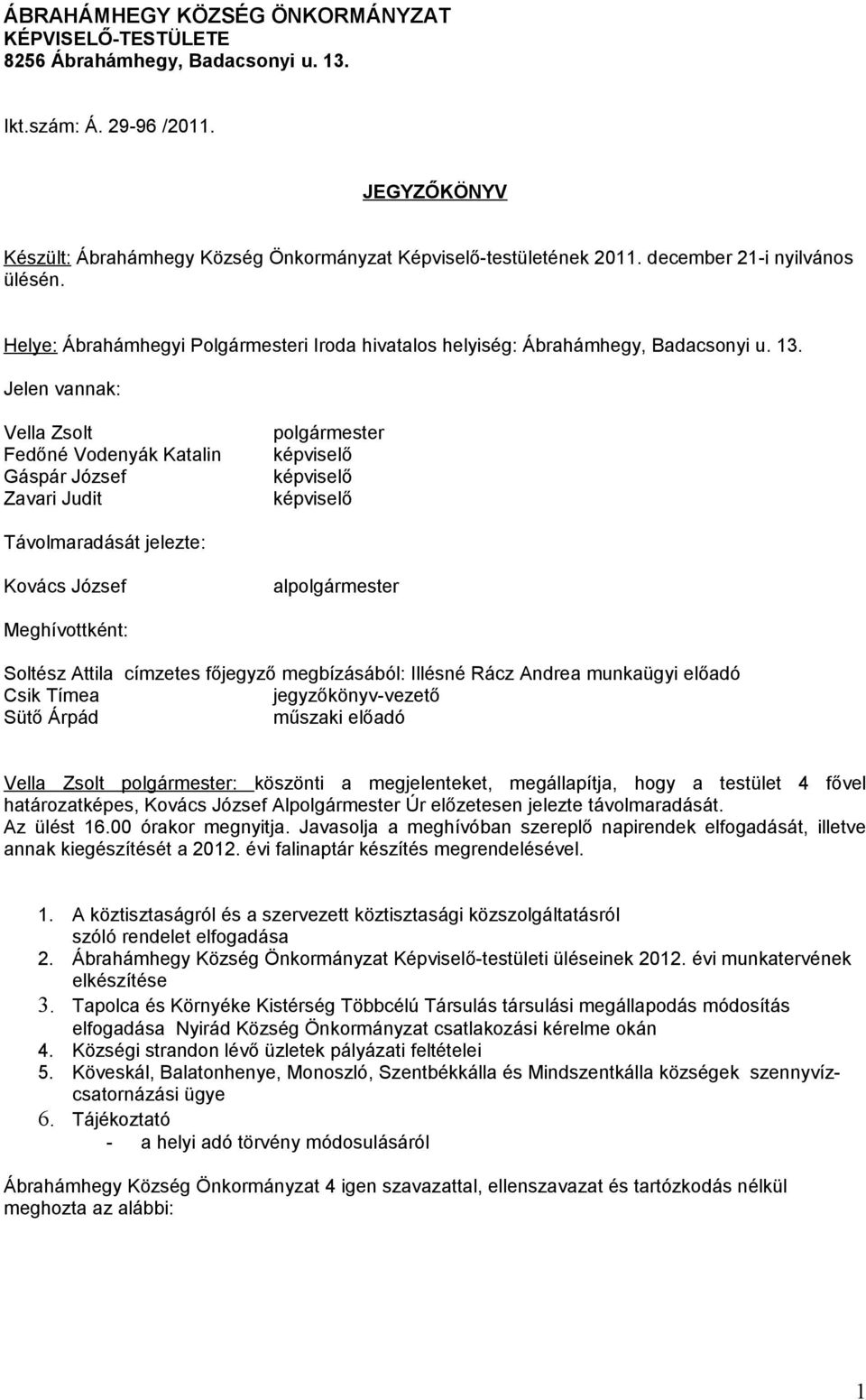 Jelen vannak: Vella Zsolt Fedőné Vodenyák Katalin Gáspár József Zavari Judit polgármester képviselő képviselő képviselő Távolmaradását jelezte: Kovács József alpolgármester Meghívottként: Soltész