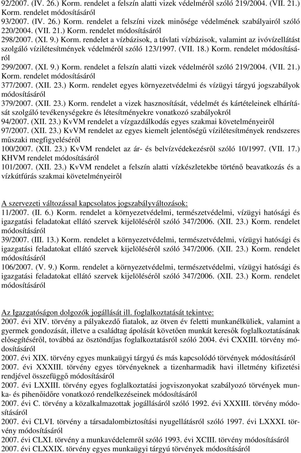 ) Korm. rendelet módosításáról 299/2007. (XI. 9.) Korm. rendelet a felszín alatti vizek védelmérıl szóló 219/2004. (VII. 21.) Korm. rendelet módosításáról 377/2007. (XII. 23.) Korm. rendelet egyes környezetvédelmi és vízügyi tárgyú jogszabályok módosításáról 379/2007.