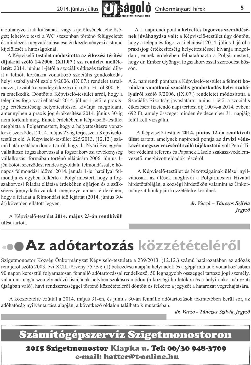 június 1-jétől a szociális étkezés térítési díjait a felnőtt korúakra vonatkozó szociális gondoskodás helyi szabályairól szóló 9/2006. (IX.07.) rendelet tartalmazza, továbbá a vendég étkezés díja 685.