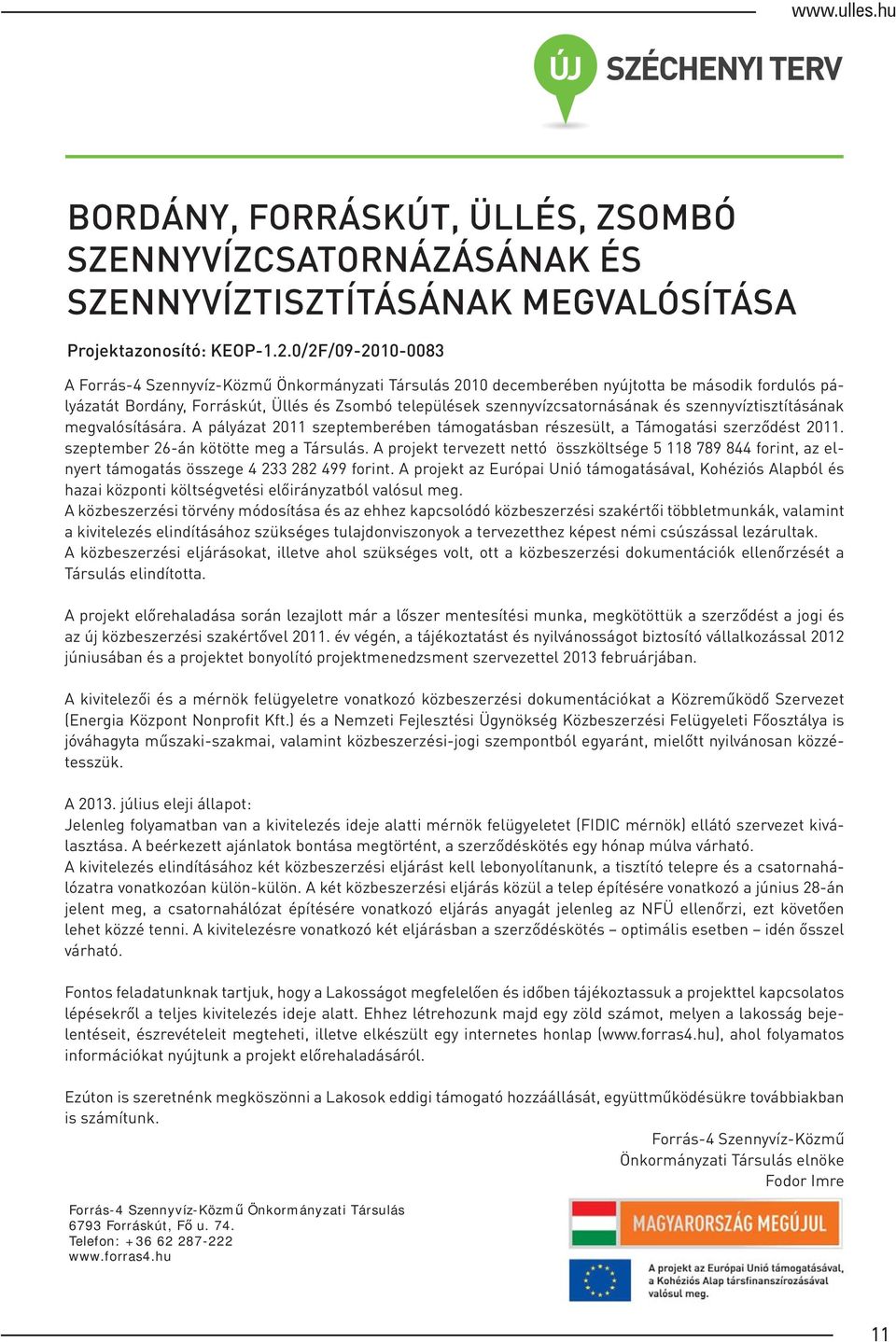 és szennyvíztisztításának megvalósítására. A pályázat 2011 szeptemberében támogatásban részesült, a Támogatási szerződést 2011. szeptember 26-án kötötte meg a Társulás.