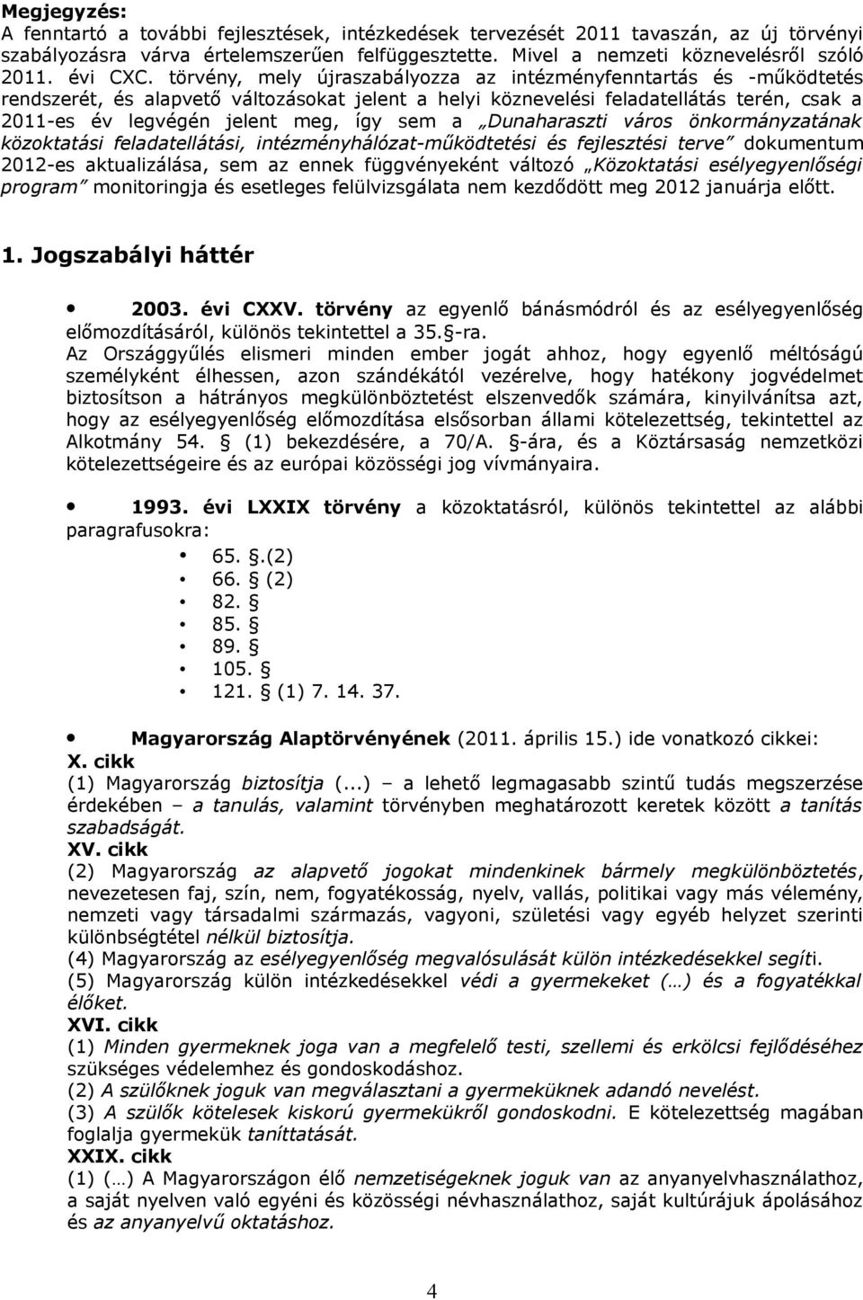 törvény, mely újraszabályozza az intézményfenntartás és -működtetés rendszerét, és alapvető változásokat jelent a helyi köznevelési feladatellátás terén, csak a 2011-es év legvégén jelent meg, így