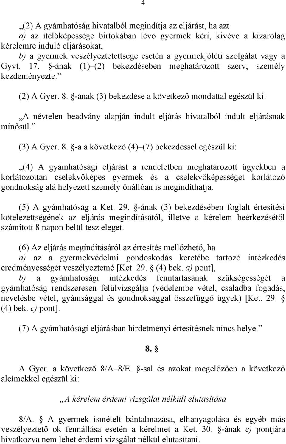 -ának (3) bekezdése a következő mondattal egészül ki: A névtelen beadvány alapján indult eljárás hivatalból indult eljárásnak minősül. (3) A Gyer. 8.