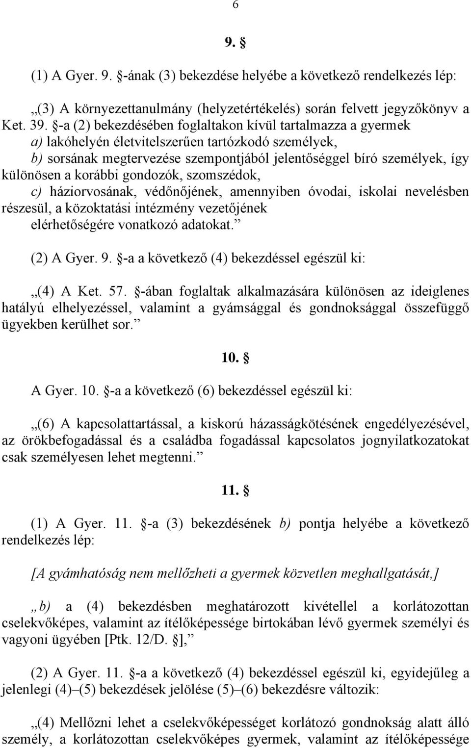 korábbi gondozók, szomszédok, c) háziorvosának, védőnőjének, amennyiben óvodai, iskolai nevelésben részesül, a közoktatási intézmény vezetőjének elérhetőségére vonatkozó adatokat. (2) A Gyer. 9.