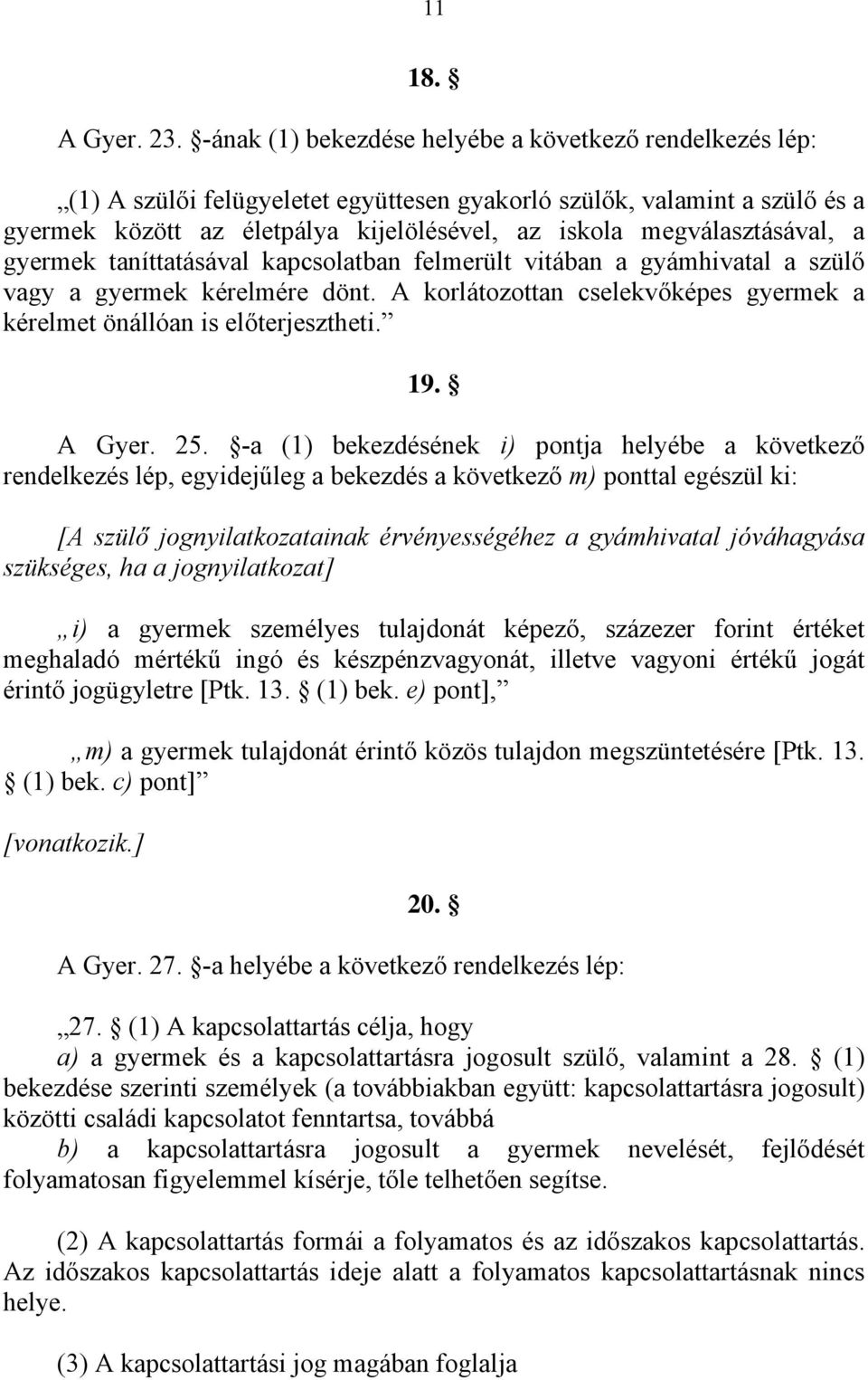 megválasztásával, a gyermek taníttatásával kapcsolatban felmerült vitában a gyámhivatal a szülő vagy a gyermek kérelmére dönt.