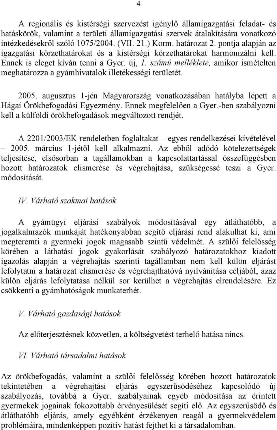 számú melléklete, amikor ismételten meghatározza a gyámhivatalok illetékességi területét. 2005. augusztus 1-jén Magyarország vonatkozásában hatályba lépett a Hágai Örökbefogadási Egyezmény.