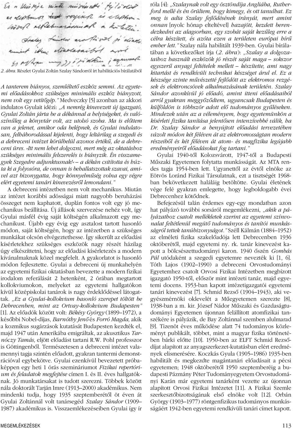 Medveczky [5] azonban az akkori indulatos Gyulait idézi: A nemrég kinevezett új igazgató, Gyulai Zoltán járta be a dékánnal a helyiségeket, és valószínûlega könyvtár volt, az utolsó szoba.