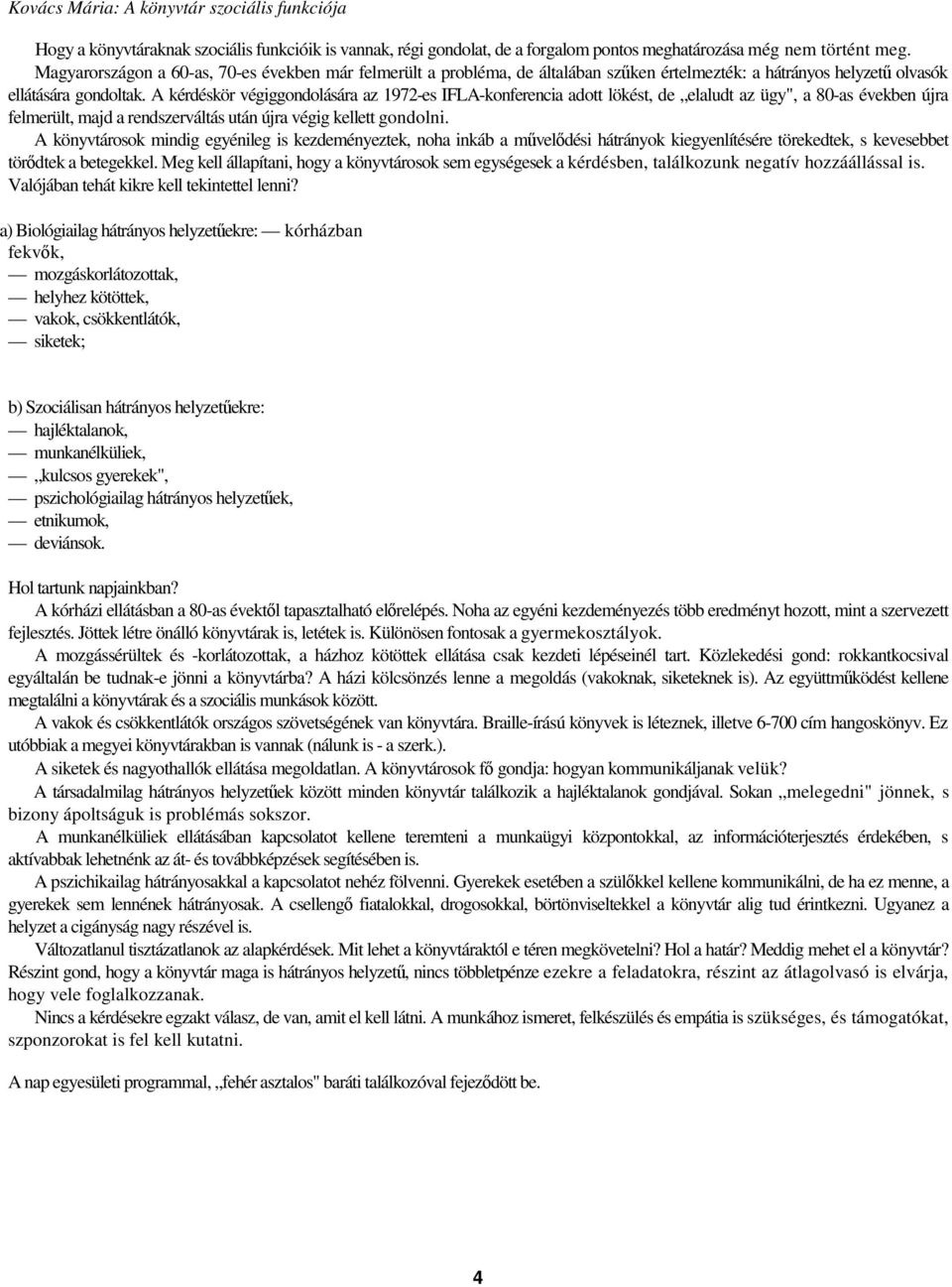 A kérdéskör végiggondolására az 1972-es IFLA-konferencia adott lökést, de elaludt az ügy", a 80-as években újra felmerült, majd a rendszerváltás után újra végig kellett gondolni.