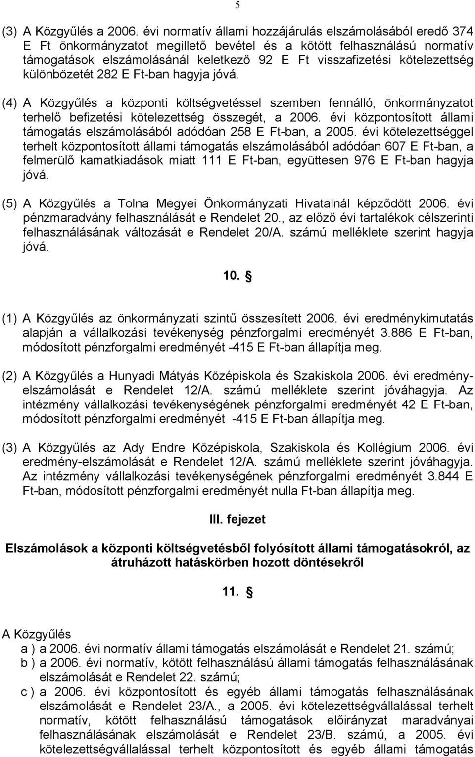 kötelezettség különbözetét 282 E Ft-ban hagyja jóvá. (4) A Közgyűlés a központi költségvetéssel szemben fennálló, önkormányzatot terhelő befizetési kötelezettség összegét, a 2006.