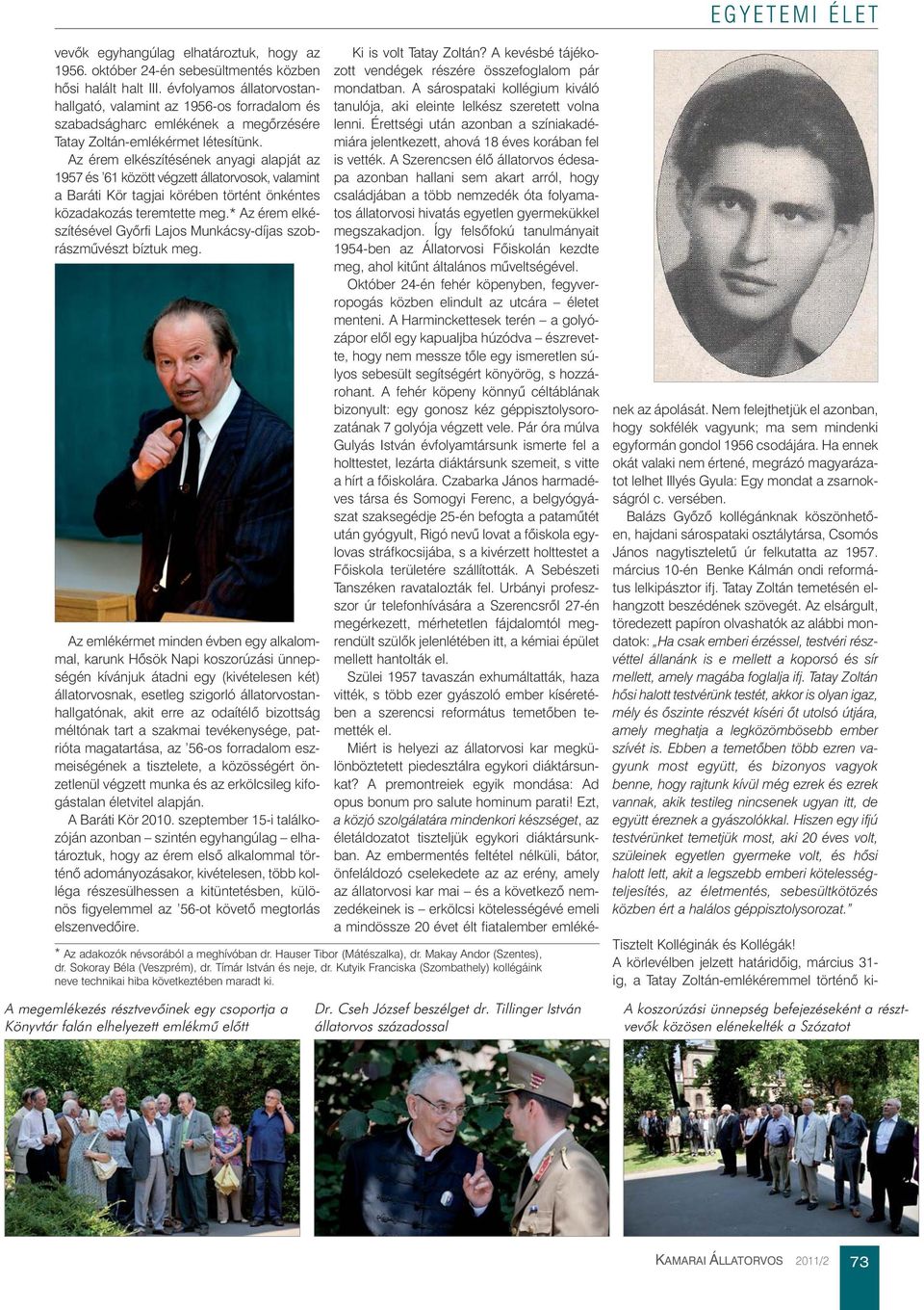 Az érem elkészítésének anyagi alapját az 1957 és 61 között végzett állatorvosok, valamint a Baráti Kör tagjai körében történt ön kéntes közadakozás teremtette meg.