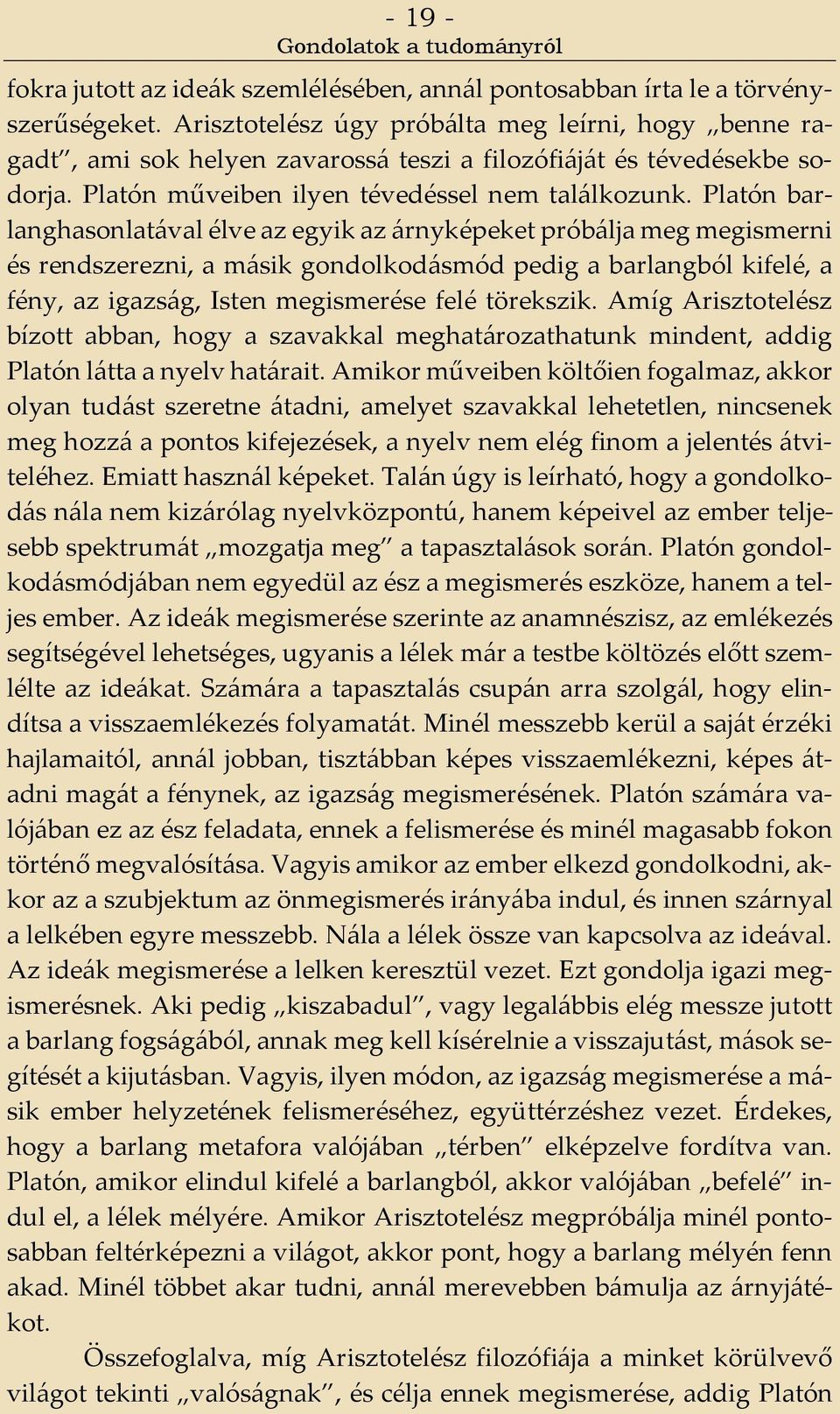 Platón barlanghasonlatával élve az egyik az árnyképeket próbálja meg megismerni és rendszerezni, a másik gondolkodásmód pedig a barlangból kifelé, a fény, az igazság, Isten megismerése felé törekszik.