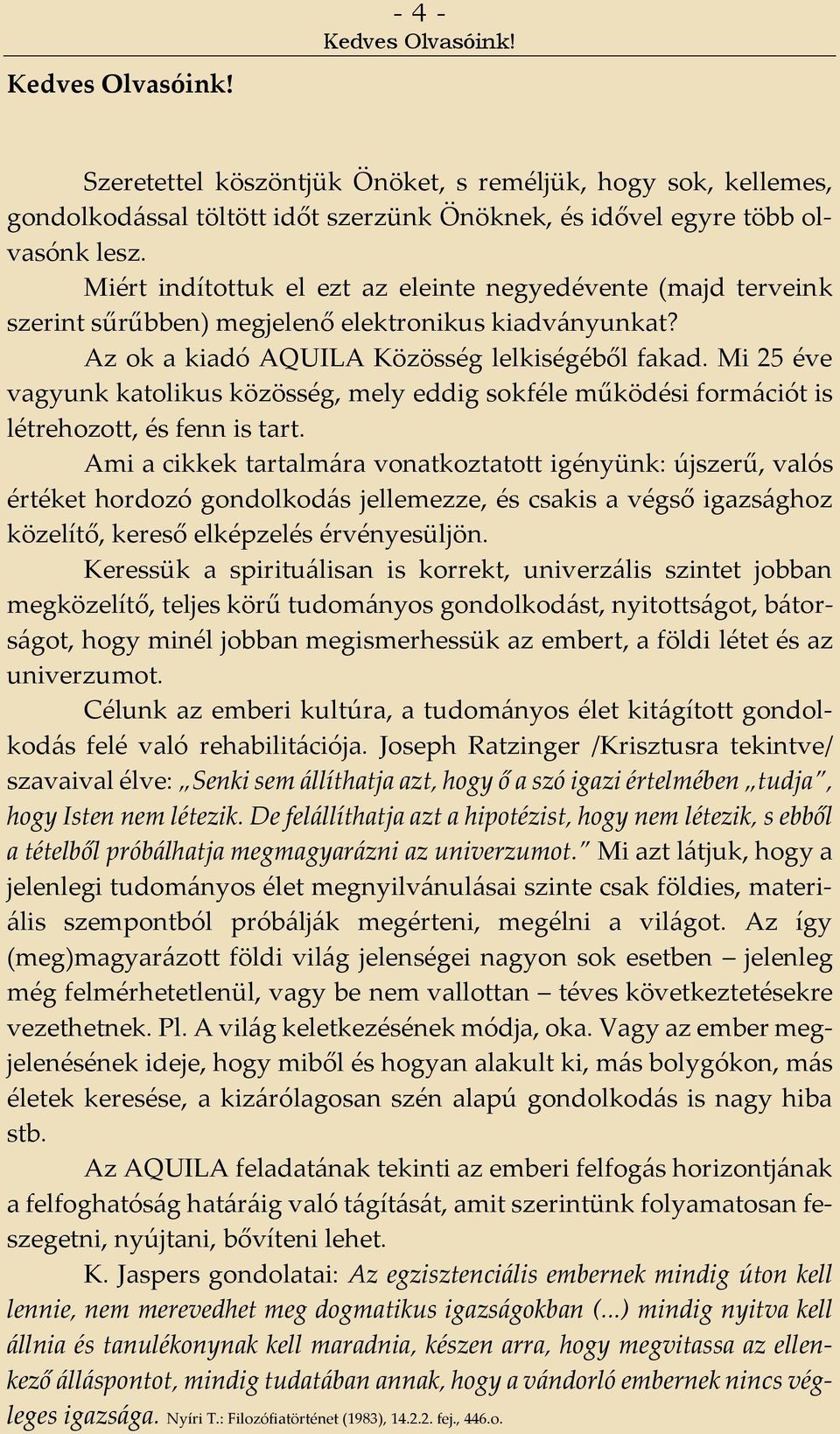 Mi 25 éve vagyunk katolikus közösség, mely eddig sokféle működési formációt is létrehozott, és fenn is tart.