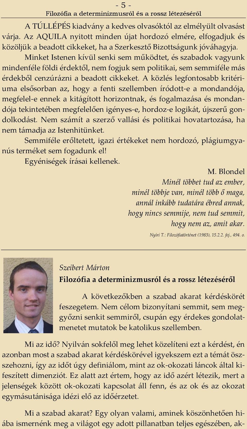 Minket Istenen kívül senki sem működtet, és szabadok vagyunk mindenféle földi érdektől, nem fogjuk sem politikai, sem semmiféle más érdekből cenzúrázni a beadott cikkeket.