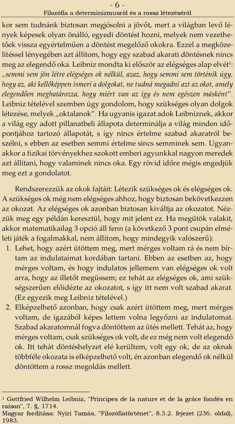 Leibniz mondta ki először az elégséges alap elvét 1 : semmi sem jön létre elégséges ok nélkül, azaz, hogy semmi sem történik úgy, hogy az, aki kellőképpen ismeri a dolgokat, ne tudná megadni azt az