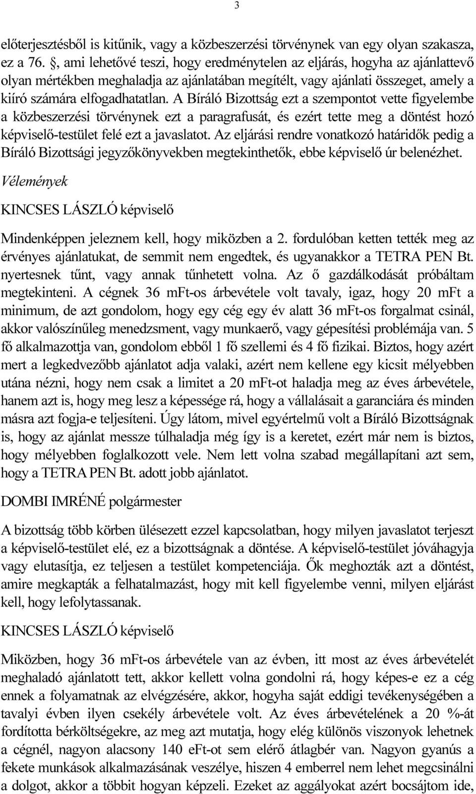 A Bíráló Bizottság ezt a szempontot vette figyelembe a közbeszerzési törvénynek ezt a paragrafusát, és ezért tette meg a döntést hozó képviselő-testület felé ezt a javaslatot.