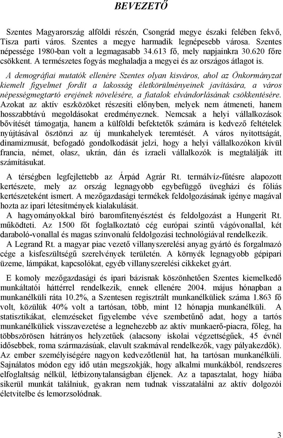 A demográfiai mutatók ellenére Szentes olyan kisváros, ahol az Önkormányzat kiemelt figyelmet fordít a lakosság életkörülményeinek javítására, a város népességmegtartó erejének növelésére, a fiatalok