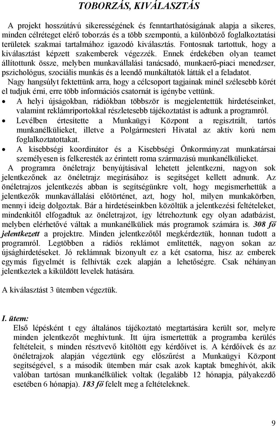 Ennek érdekében olyan teamet állítottunk össze, melyben munkavállalási tanácsadó, munkaerő-piaci menedzser, pszichológus, szociális munkás és a leendő munkáltatók látták el a feladatot.