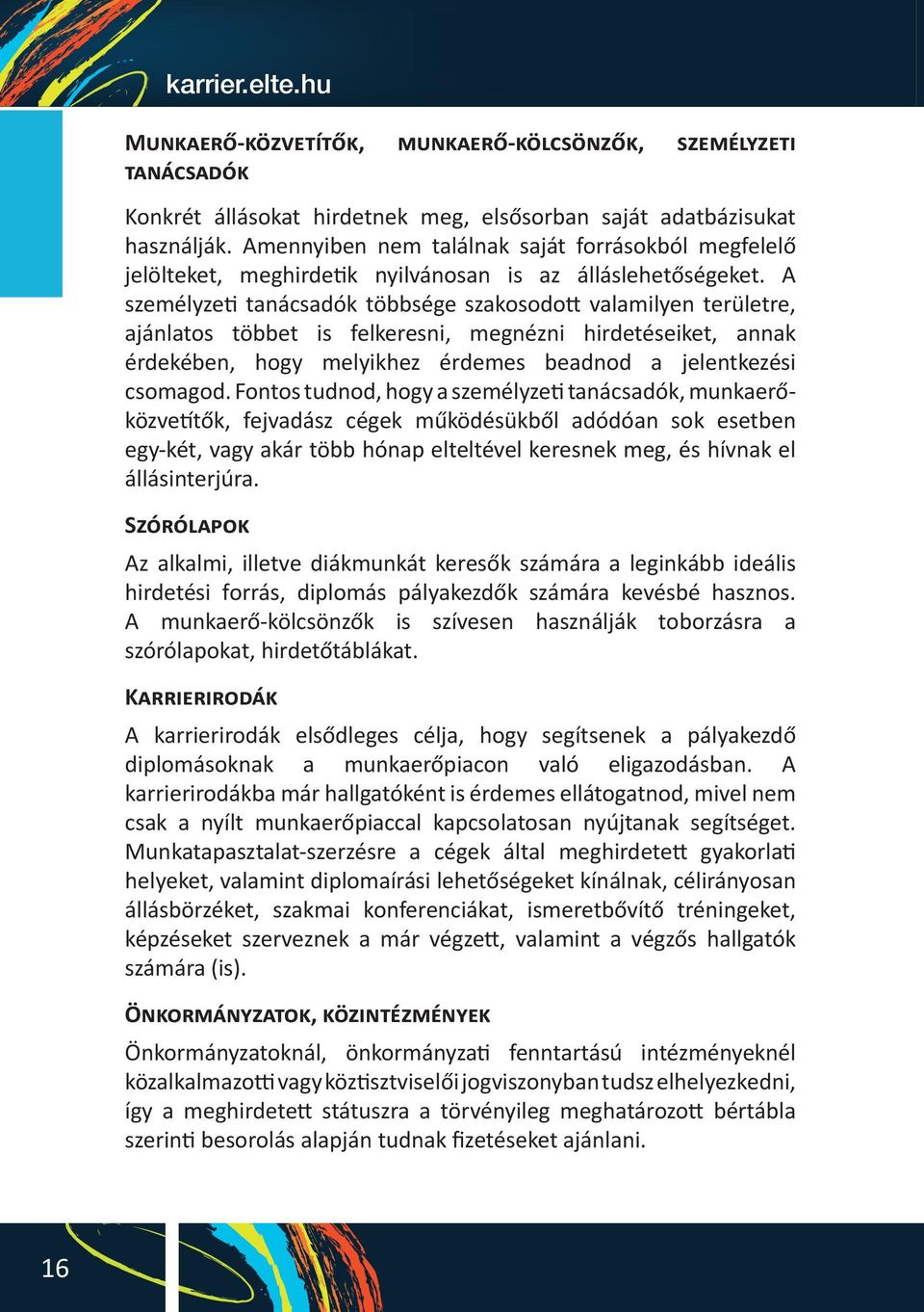 A személyzeti tanácsadók többsége szakosodott valamilyen területre, ajánlatos többet is felkeresni, megnézni hirdetéseiket, annak érdekében, hogy melyikhez érdemes beadnod a jelentkezési csomagod.