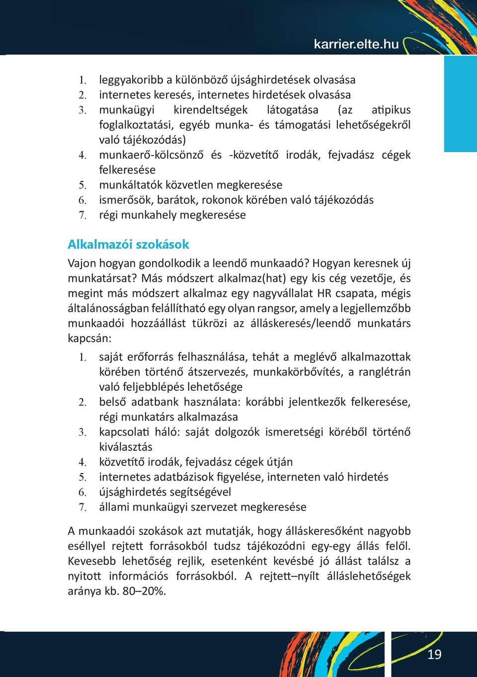 barátok, rokonok körében való tájékozódás régi munkahely megkeresése Alkalmazói szokások Vajon hogyan gondolkodik a leendő munkaadó? Hogyan keresnek új munkatársat?