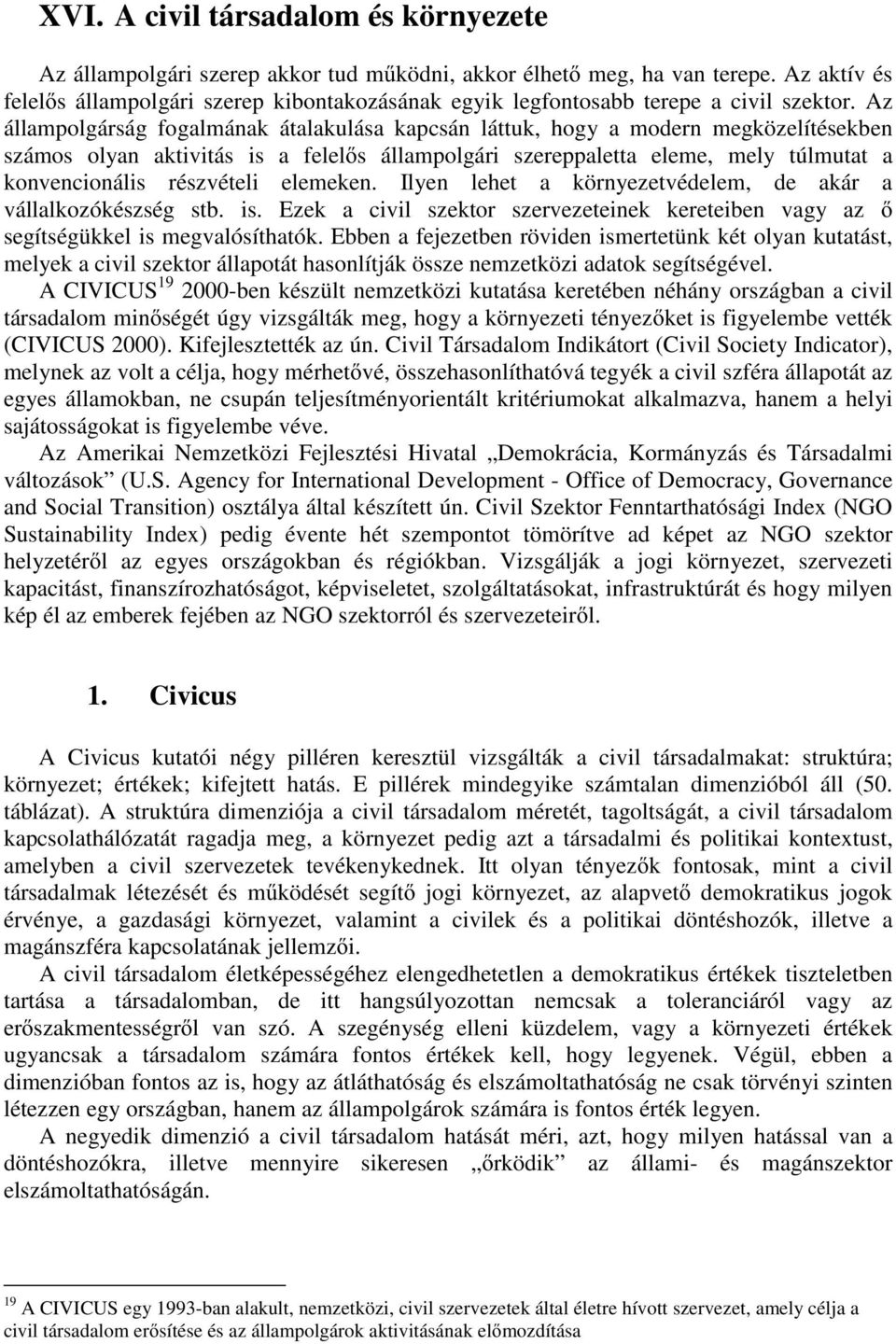 Az állampolgárság fogalmának átalakulása kapcsán láttuk, hogy a modern megközelítésekben számos olyan aktivitás is a felel s állampolgári szereppaletta eleme, mely túlmutat a konvencionális