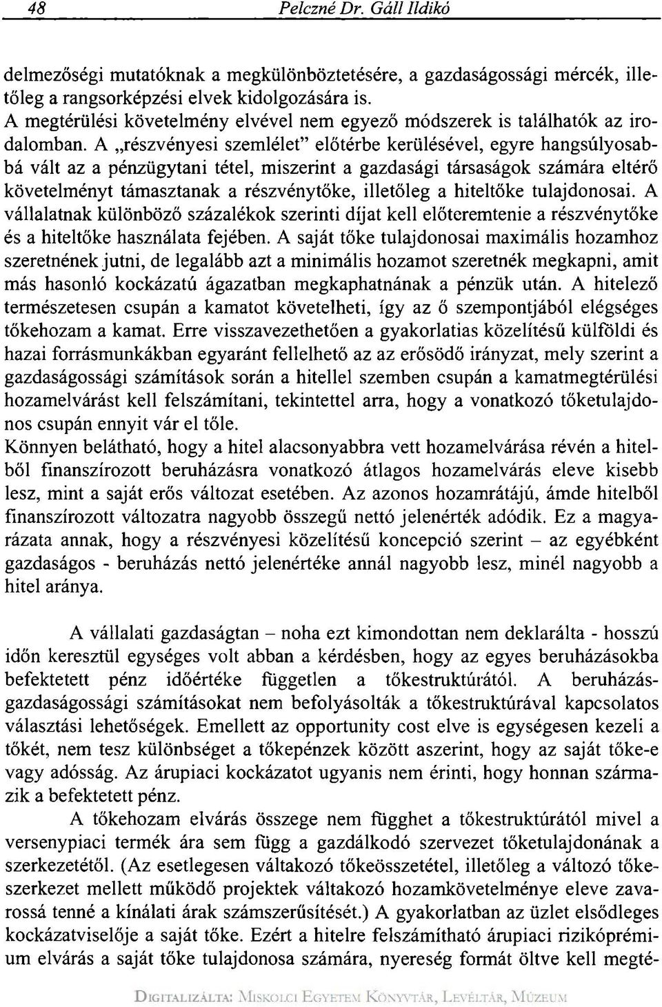 A részvényesi szemlélet" előtérbe kerülésével, egyre hangsúlyosabbá vált az a pénzügytani tétel, miszerint a gazdasági társaságok számára eltérő követelményt támasztanak a részvénytöke, illetőleg a