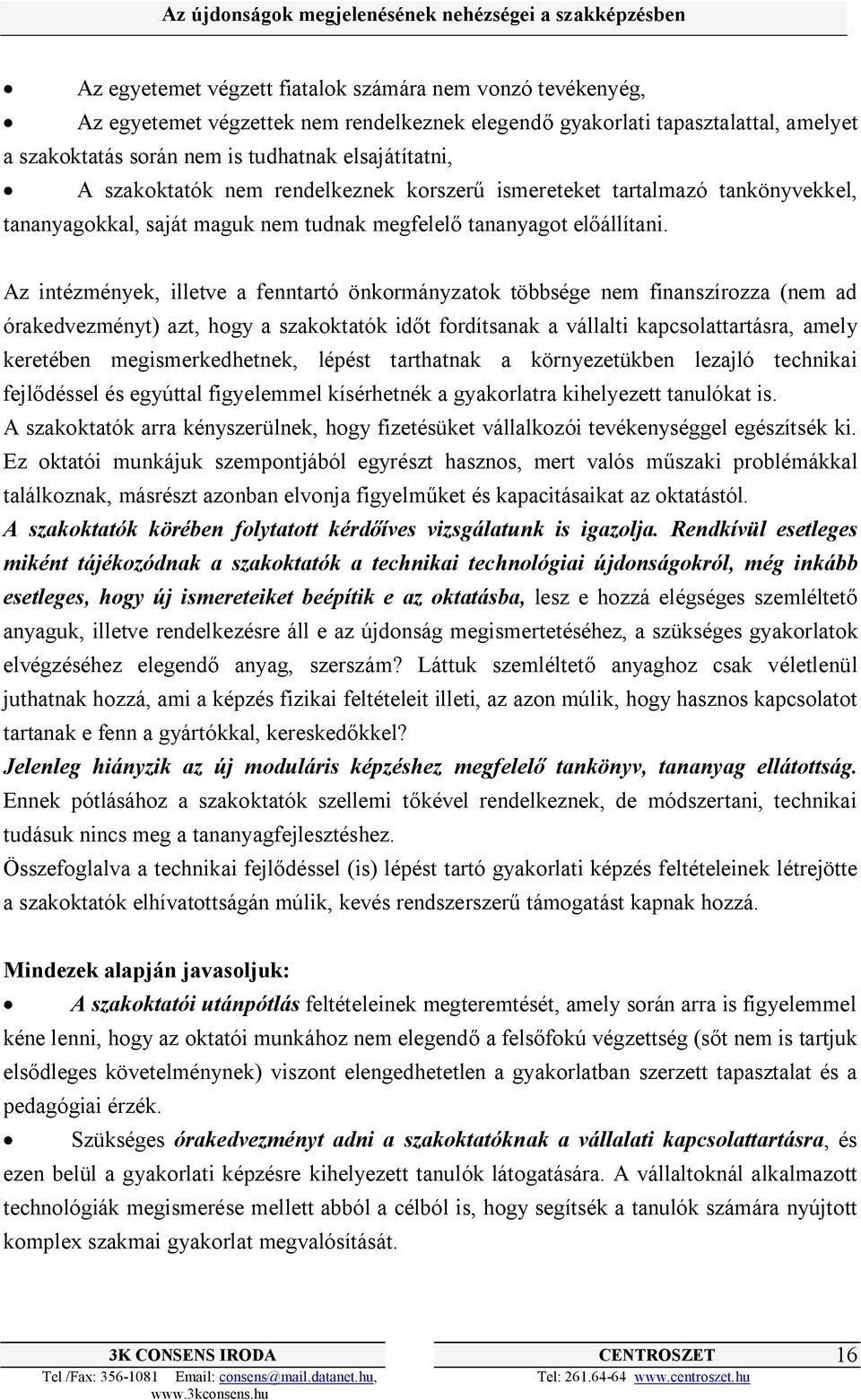 Az intézmények, illetve a fenntartó önkormányzatok többsége nem finanszírozza (nem ad órakedvezményt) azt, hogy a szakoktatók időt fordítsanak a vállalti kapcsolattartásra, amely keretében