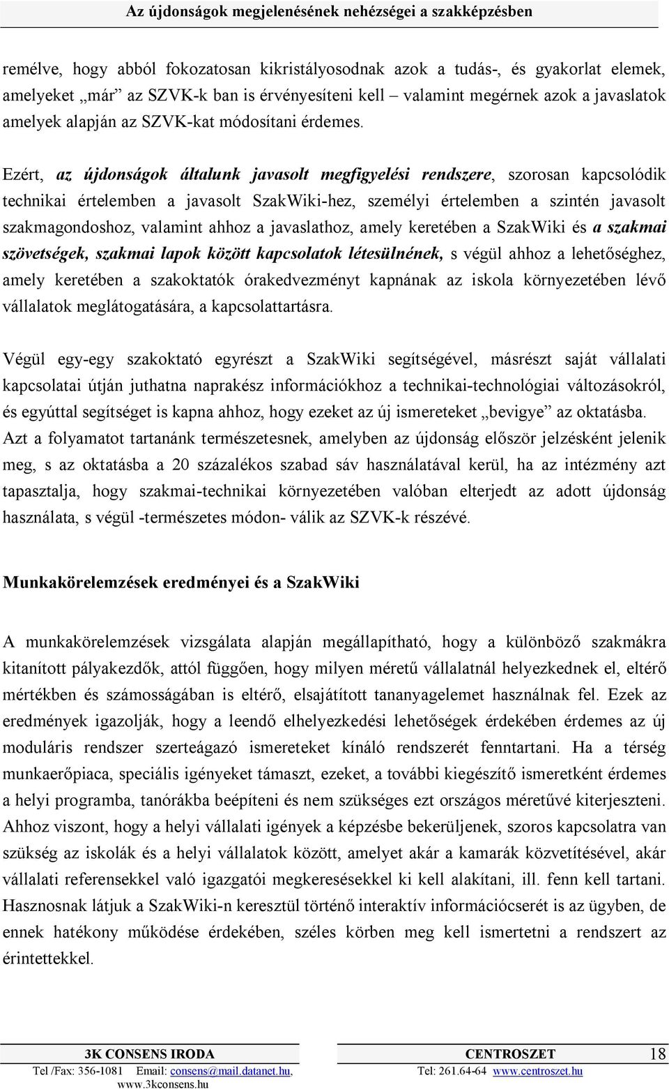 Ezért, az újdonságok általunk javasolt megfigyelési rendszere, szorosan kapcsolódik technikai értelemben a javasolt SzakWiki-hez, személyi értelemben a szintén javasolt szakmagondoshoz, valamint