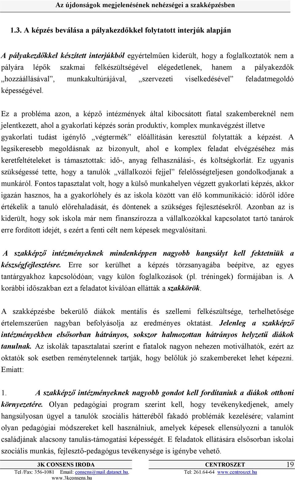 Ez a probléma azon, a képző intézmények által kibocsátott fiatal szakembereknél nem jelentkezett, ahol a gyakorlati képzés során produktív, komplex munkavégzést illetve gyakorlati tudást igénylő