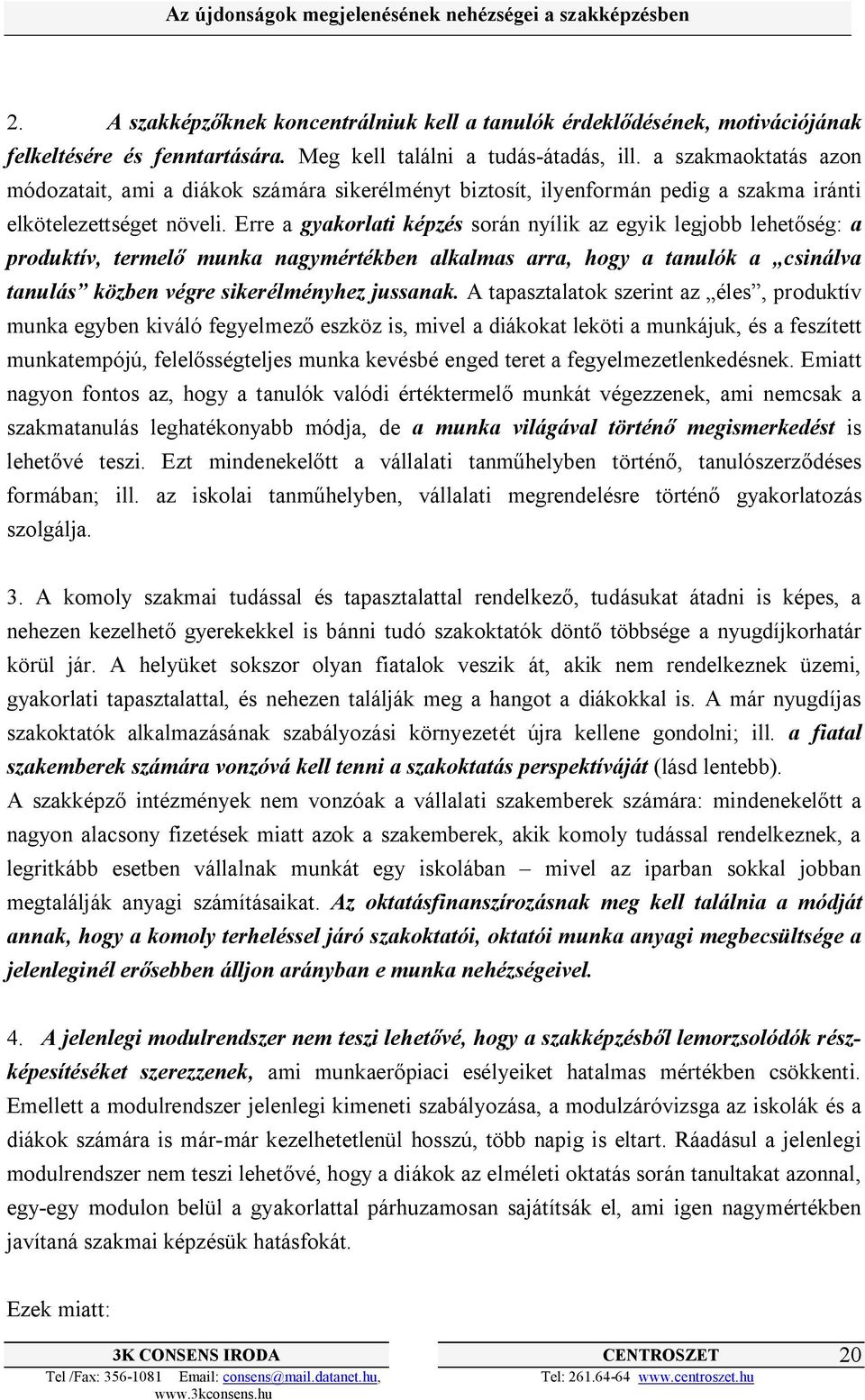 Erre a gyakorlati képzés során nyílik az egyik legjobb lehetőség: a produktív, termelő munka nagymértékben alkalmas arra, hogy a tanulók a csinálva tanulás közben végre sikerélményhez jussanak.