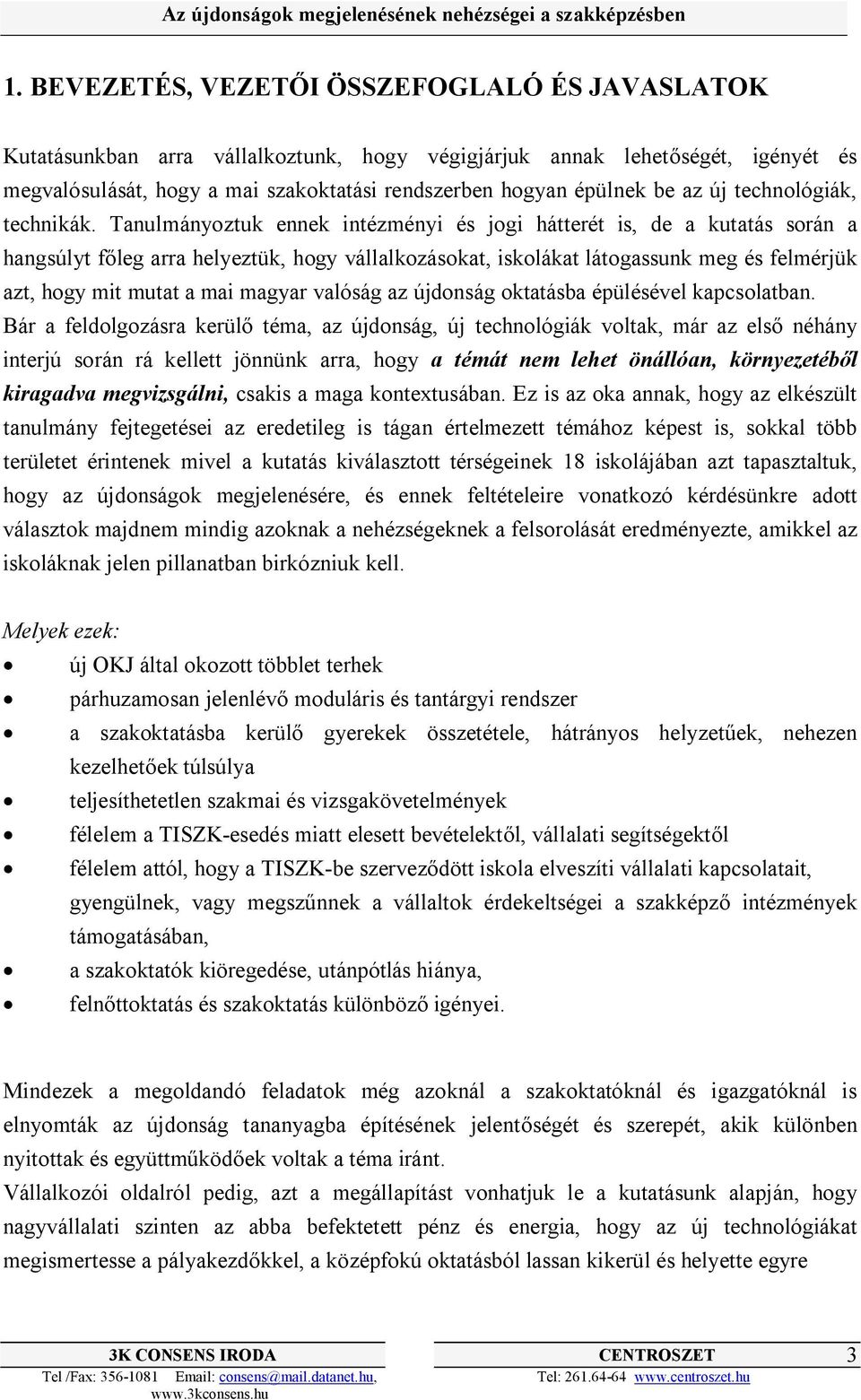 Tanulmányoztuk ennek intézményi és jogi hátterét is, de a kutatás során a hangsúlyt főleg arra helyeztük, hogy vállalkozásokat, iskolákat látogassunk meg és felmérjük azt, hogy mit mutat a mai magyar