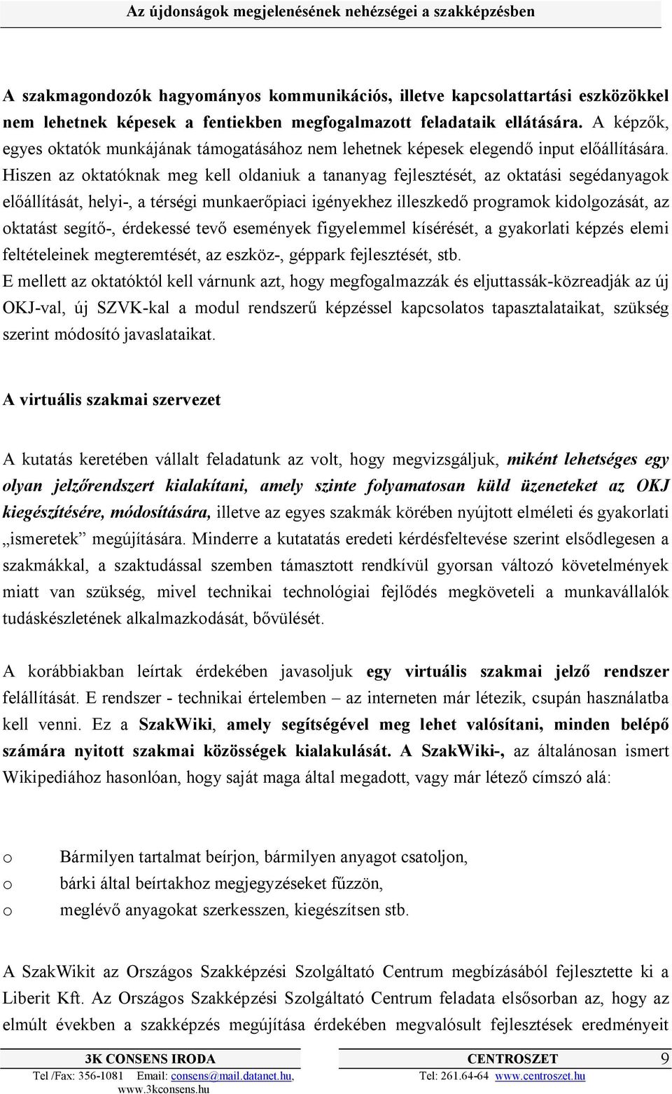 Hiszen az oktatóknak meg kell oldaniuk a tananyag fejlesztését, az oktatási segédanyagok előállítását, helyi-, a térségi munkaerőpiaci igényekhez illeszkedő programok kidolgozását, az oktatást