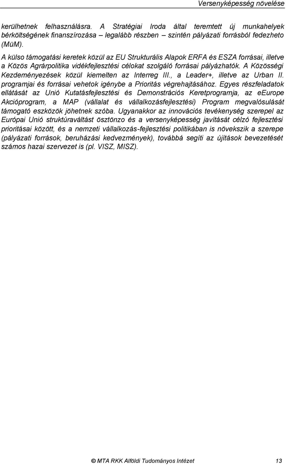 A Közösségi Kezdeményezések közül kiemelten az Interreg III., a Leader+, illetve az Urban II. programjai és forrásai vehetok igénybe a Prioritás végrehajtásához.